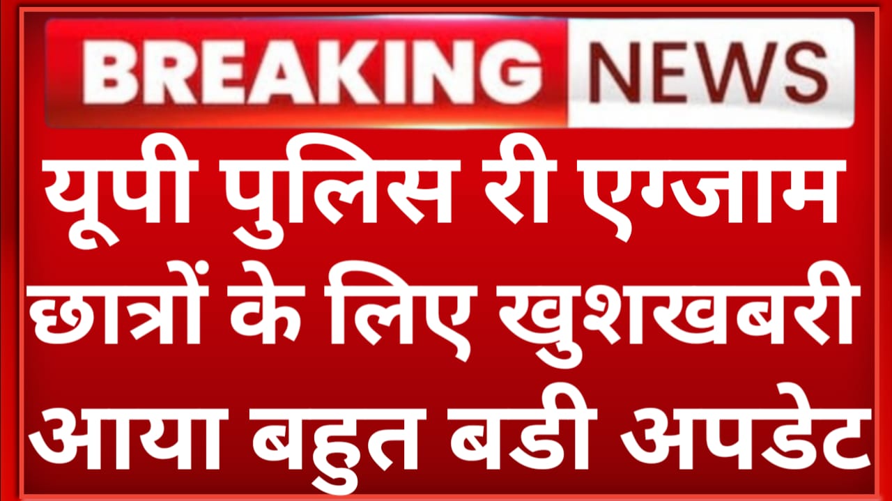 यूपी पुलिस कांस्टेबल री एग्जाम को लेकर आया बड़ा अपडेट, जल्दी ही आ सकती है एग्जाम डेट।